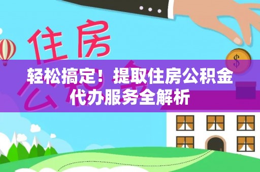 富蕴轻松搞定！提取住房公积金代办服务全解析