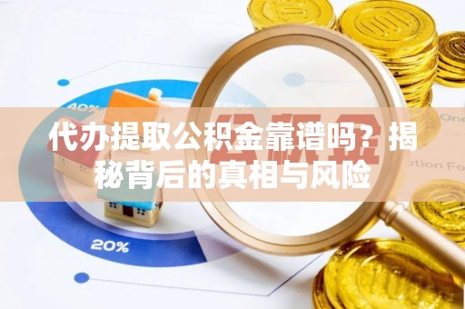 富蕴代办提取公积金靠谱吗？揭秘背后的真相与风险