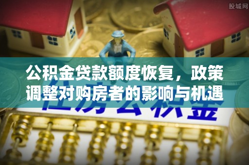 富蕴公积金贷款额度恢复，政策调整对购房者的影响与机遇