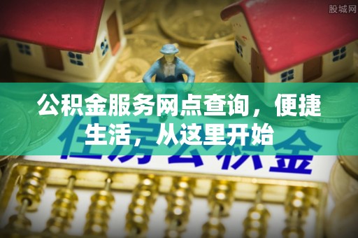 富蕴公积金服务网点查询，便捷生活，从这里开始