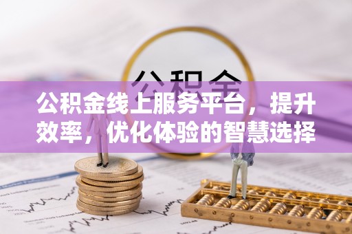 富蕴公积金线上服务平台，提升效率，优化体验的智慧选择