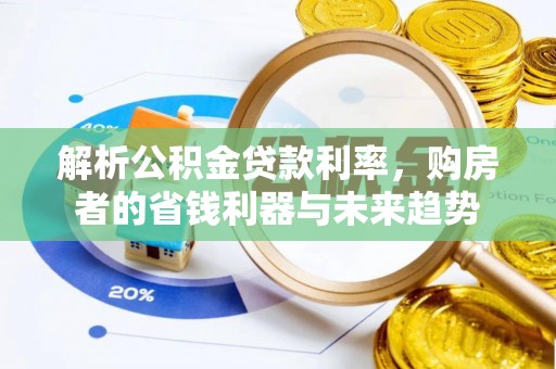 富蕴解析公积金贷款利率，购房者的省钱利器与未来趋势