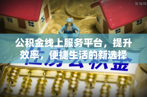 富蕴公积金线上服务平台，提升效率，便捷生活的新选择