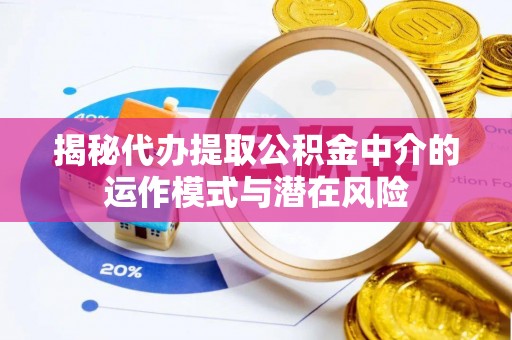 富蕴揭秘代办提取公积金中介的运作模式与潜在风险