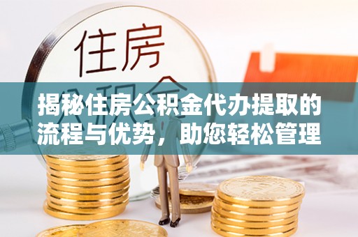 富蕴揭秘住房公积金代办提取的流程与优势，助您轻松管理资金