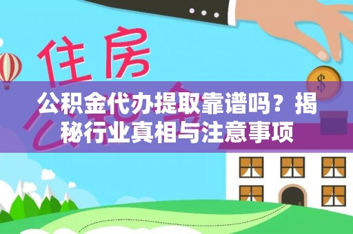富蕴公积金代办提取靠谱吗？揭秘行业真相与注意事项