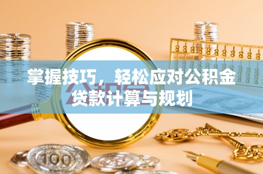 富蕴掌握技巧，轻松应对公积金贷款计算与规划