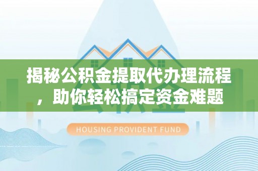 富蕴揭秘公积金提取代办理流程，助你轻松搞定资金难题