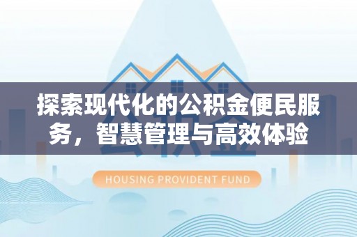 富蕴探索现代化的公积金便民服务，智慧管理与高效体验