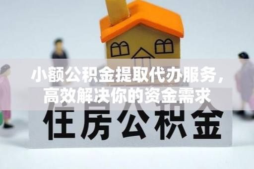 富蕴小额公积金提取代办服务，高效解决你的资金需求