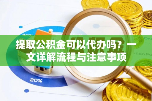 富蕴提取公积金可以代办吗？一文详解流程与注意事项