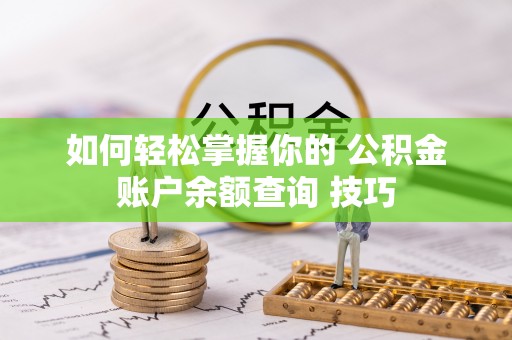 富蕴如何轻松掌握你的 公积金账户余额查询 技巧
