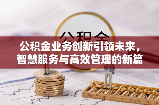 富蕴公积金业务创新引领未来，智慧服务与高效管理的新篇章