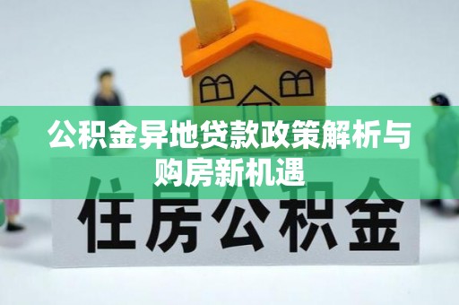 富蕴公积金异地贷款政策解析与购房新机遇