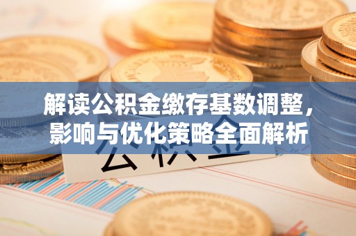富蕴解读公积金缴存基数调整，影响与优化策略全面解析