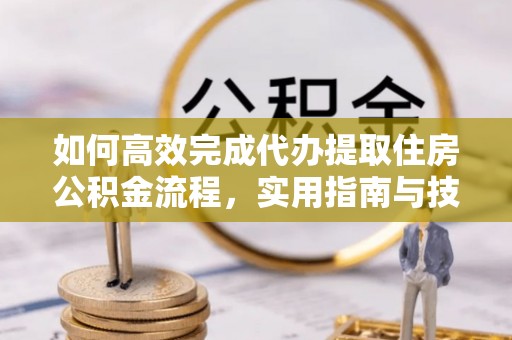 富蕴如何高效完成代办提取住房公积金流程，实用指南与技巧
