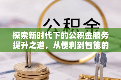 富蕴探索新时代下的公积金服务提升之道，从便利到智能的全面升级