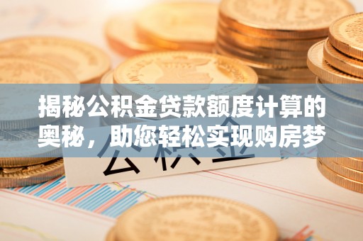 富蕴揭秘公积金贷款额度计算的奥秘，助您轻松实现购房梦想