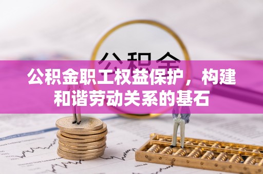 富蕴公积金职工权益保护，构建和谐劳动关系的基石