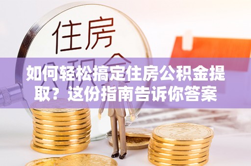 富蕴如何轻松搞定住房公积金提取？这份指南告诉你答案
