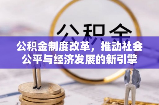 富蕴公积金制度改革，推动社会公平与经济发展的新引擎