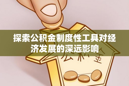 富蕴探索公积金制度性工具对经济发展的深远影响