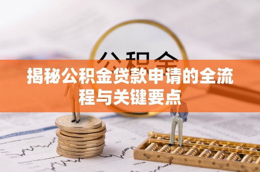 富蕴揭秘公积金贷款申请的全流程与关键要点