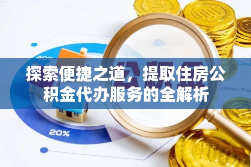 富蕴探索便捷之道，提取住房公积金代办服务的全解析