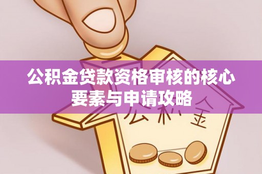 富蕴公积金贷款资格审核的核心要素与申请攻略