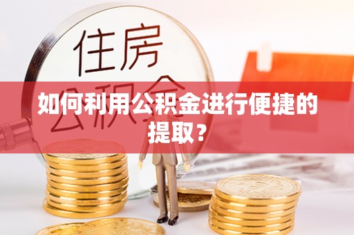 富蕴如何利用公积金进行便捷的提取？