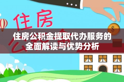 富蕴住房公积金提取代办服务的全面解读与优势分析