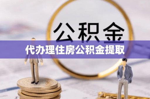 富蕴代办理住房公积金提取