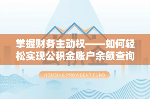 富蕴掌握财务主动权——如何轻松实现公积金账户余额查询